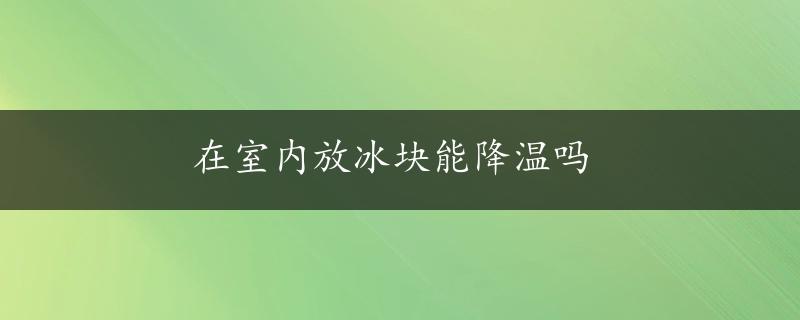 在室内放冰块能降温吗