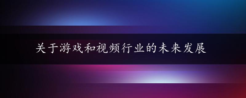 关于游戏和视频行业的未来发展