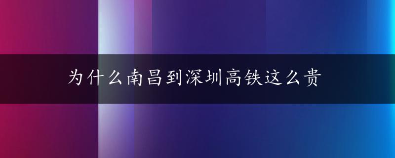 为什么南昌到深圳高铁这么贵