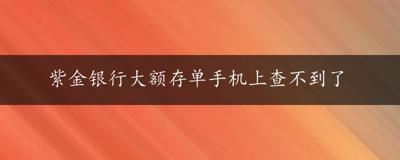 紫金银行大额存单手机上查不到了