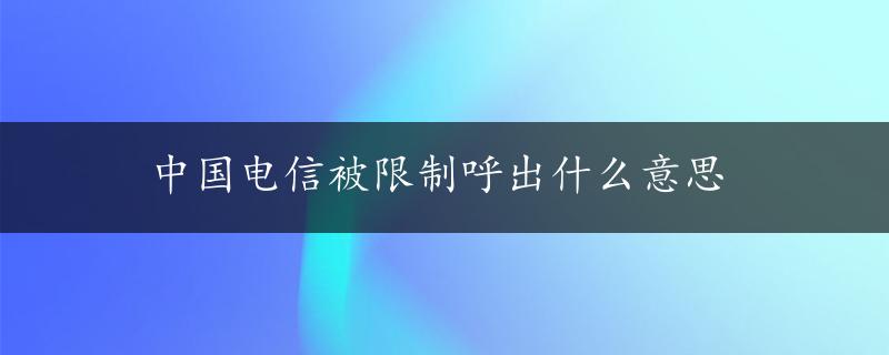 中国电信被限制呼出什么意思