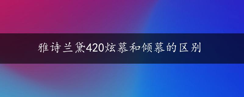 雅诗兰黛420炫慕和倾慕的区别