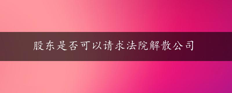 股东是否可以请求法院解散公司