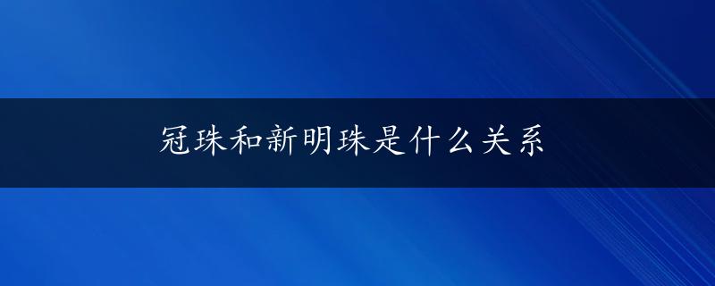 冠珠和新明珠是什么关系