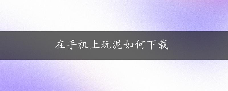 在手机上玩泥如何下载