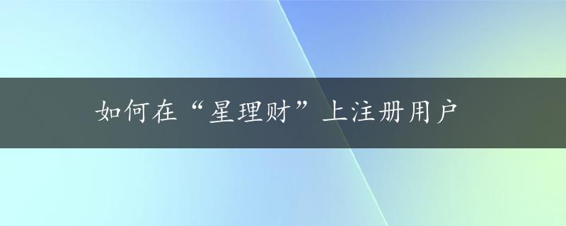 如何在“星理财”上注册用户