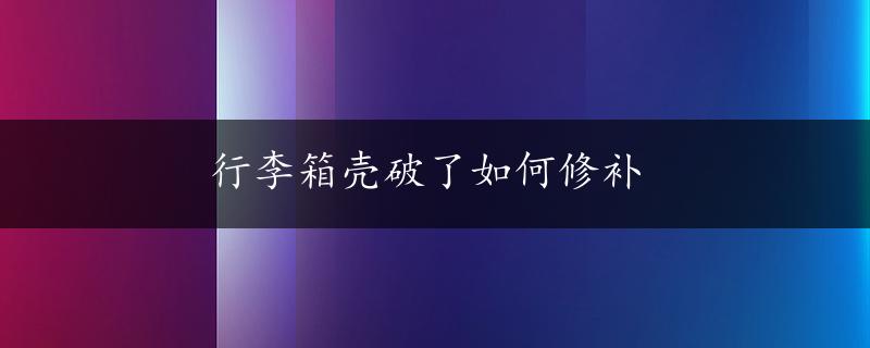 行李箱壳破了如何修补