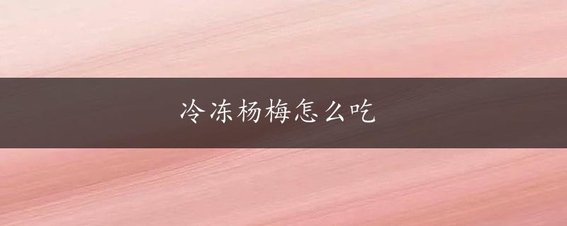 冷冻杨梅怎么吃