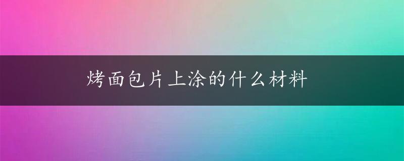 烤面包片上涂的什么材料