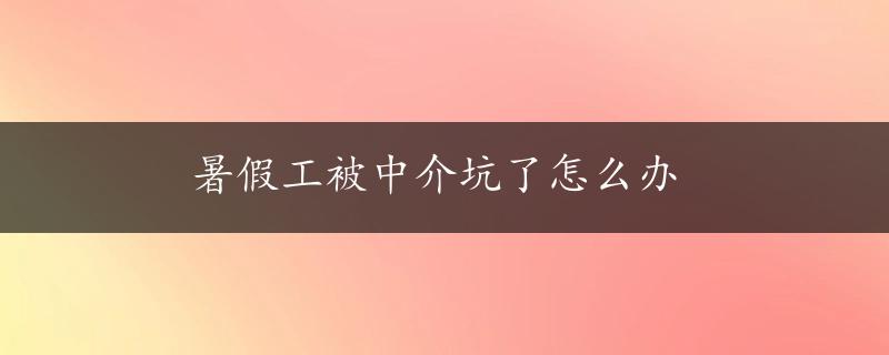 暑假工被中介坑了怎么办