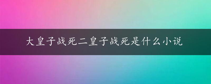 大皇子战死二皇子战死是什么小说