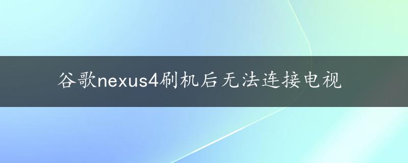 谷歌nexus4刷机后无法连接电视