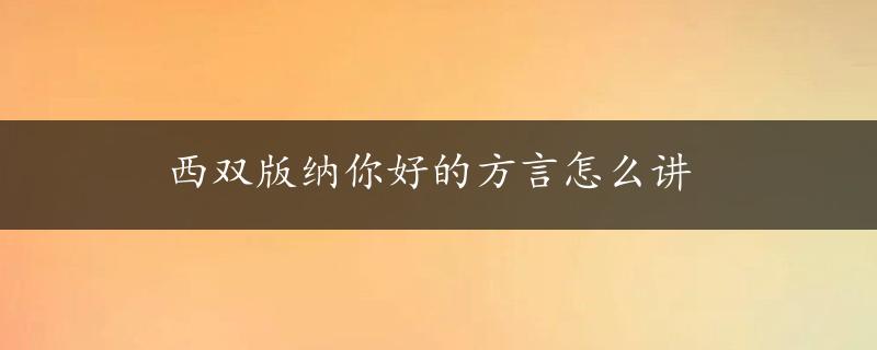 西双版纳你好的方言怎么讲