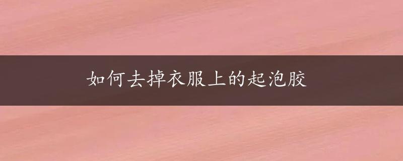 如何去掉衣服上的起泡胶