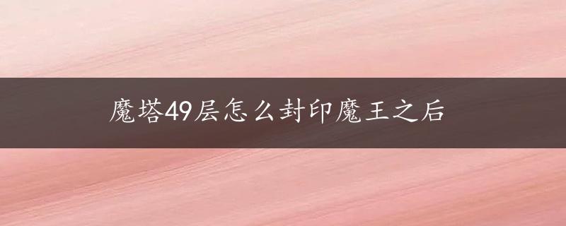 魔塔49层怎么封印魔王之后