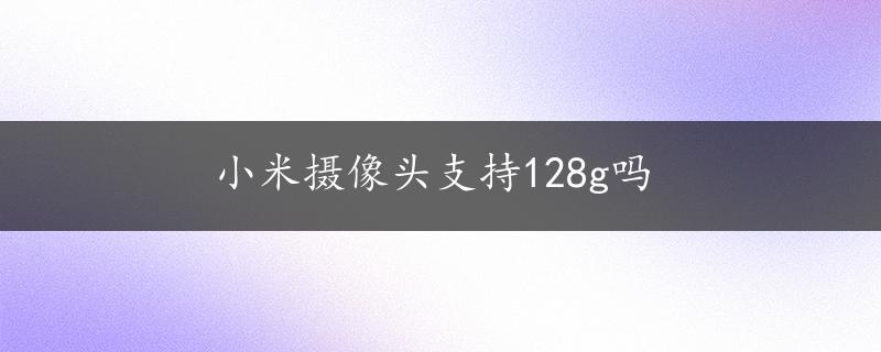 小米摄像头支持128g吗