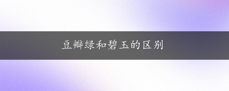 豆瓣绿和碧玉的区别