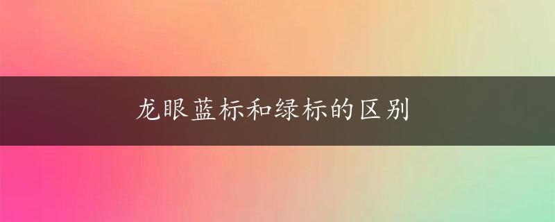 龙眼蓝标和绿标的区别