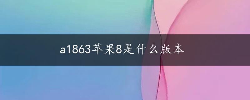 a1863苹果8是什么版本