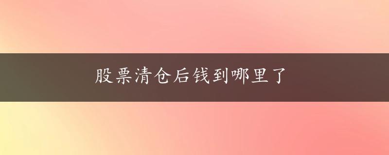 股票清仓后钱到哪里了