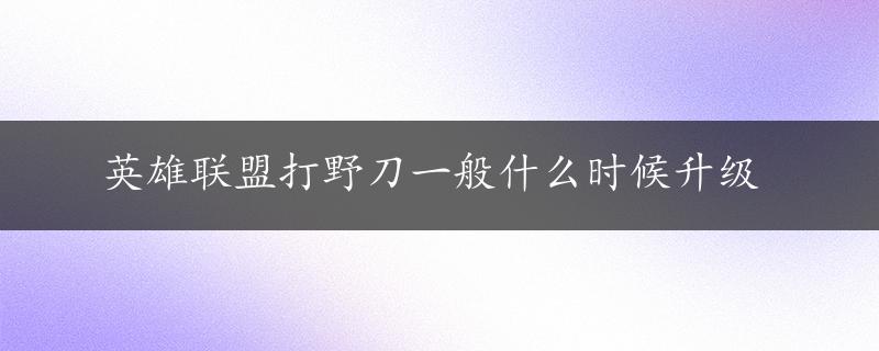 英雄联盟打野刀一般什么时候升级