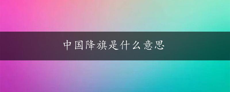 中国降旗是什么意思