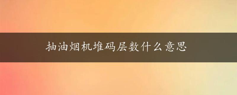 抽油烟机堆码层数什么意思