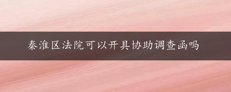 秦淮区法院可以开具协助调查函吗