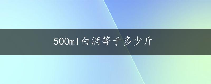 500ml白酒等于多少斤