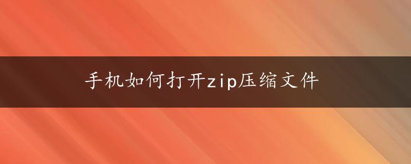 手机如何打开zip压缩文件