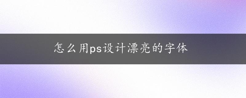 怎么用ps设计漂亮的字体