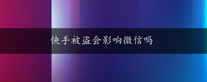 快手被盗会影响微信吗