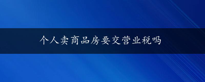 个人卖商品房要交营业税吗