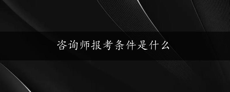 咨询师报考条件是什么