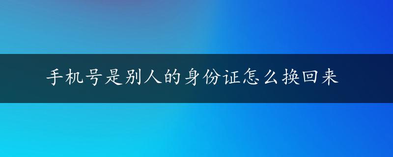 手机号是别人的身份证怎么换回来