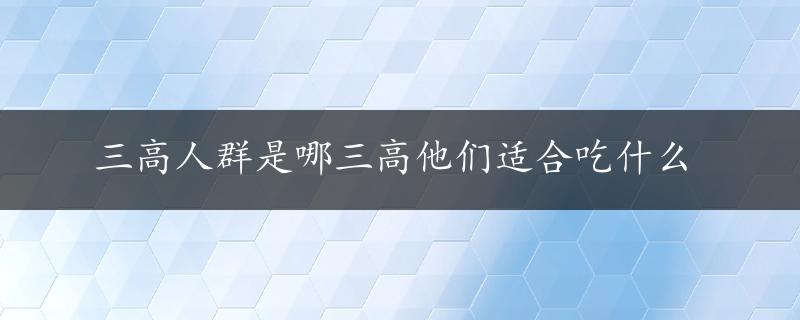 三高人群是哪三高他们适合吃什么