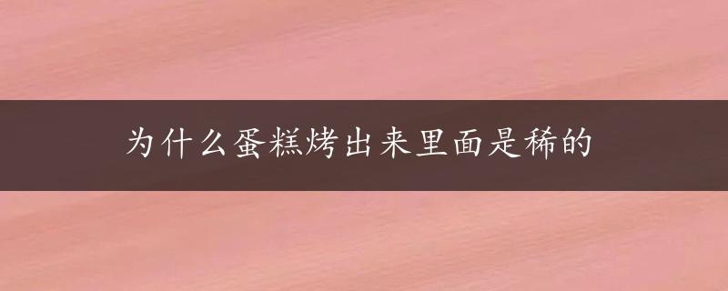 为什么蛋糕烤出来里面是稀的