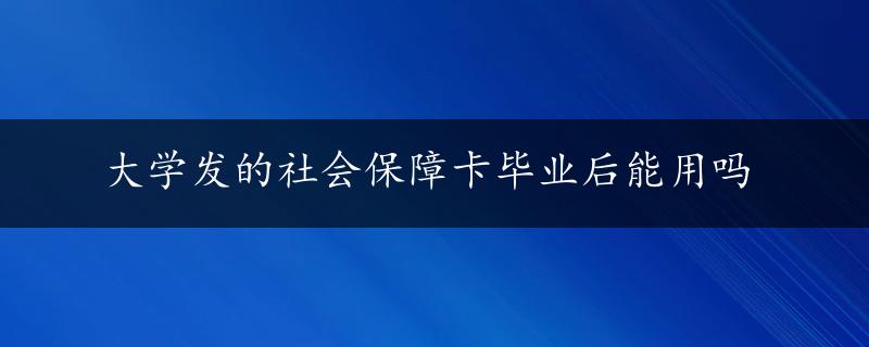 大学发的社会保障卡毕业后能用吗