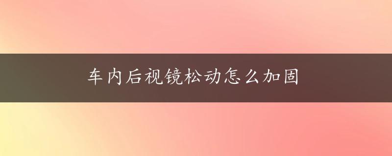 车内后视镜松动怎么加固