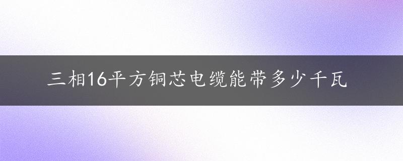 三相16平方铜芯电缆能带多少千瓦