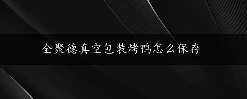 全聚德真空包装烤鸭怎么保存