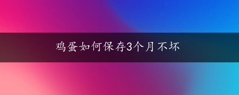 鸡蛋如何保存3个月不坏