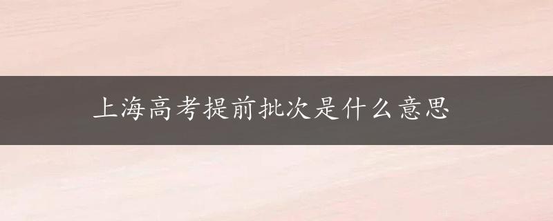 上海高考提前批次是什么意思