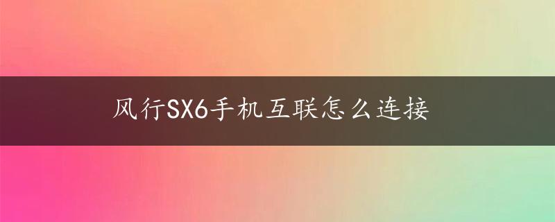 风行SX6手机互联怎么连接