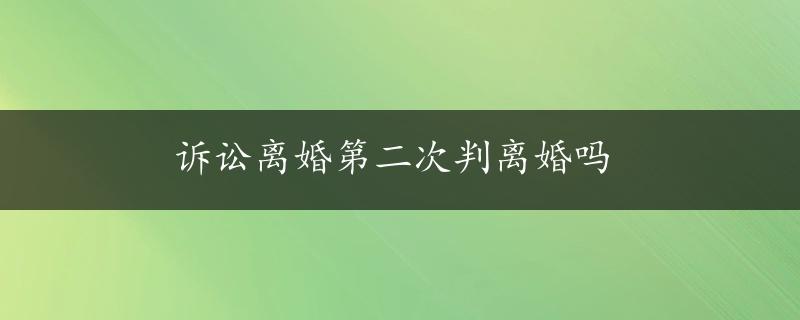 诉讼离婚第二次判离婚吗