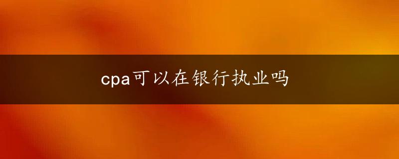 cpa可以在银行执业吗