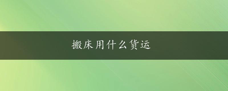 搬床用什么货运