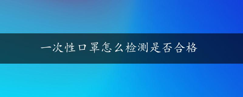 一次性口罩怎么检测是否合格