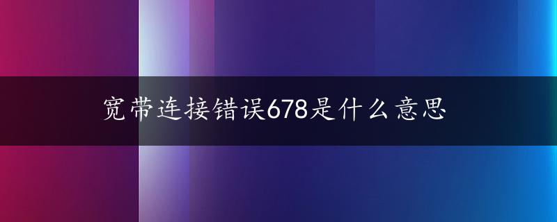 宽带连接错误678是什么意思