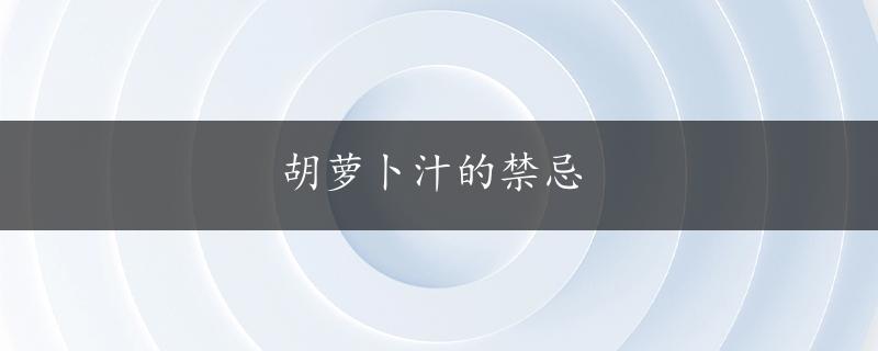 胡萝卜汁的禁忌